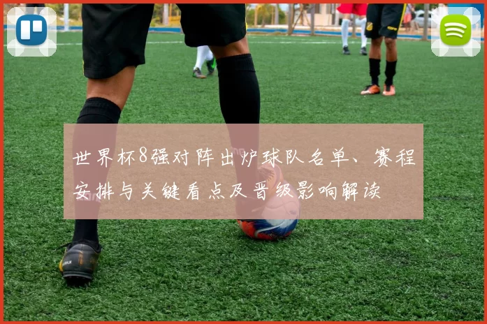 世界杯8强对阵出炉球队名单、赛程安排与关键看点及晋级影响解读