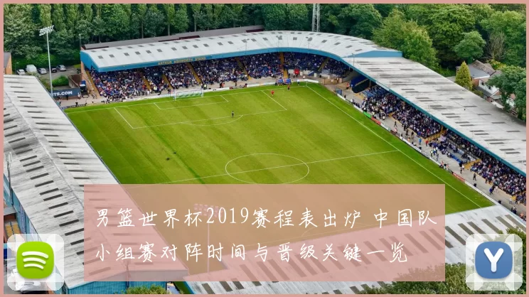 男篮世界杯2019赛程表出炉 中国队小组赛对阵时间与晋级关键一览