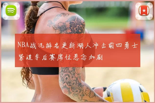 NBA战况排名更新湖人冲击前四勇士紧追季后赛席位悬念加剧