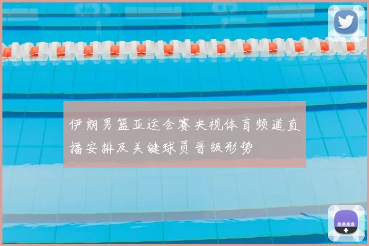 伊朗男篮亚运会赛央视体育频道直播安排及关键球员晋级形势