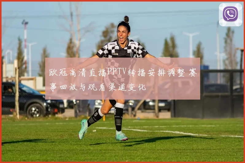 欧冠高清直播PPTV转播安排调整 赛事回放与观看渠道变化