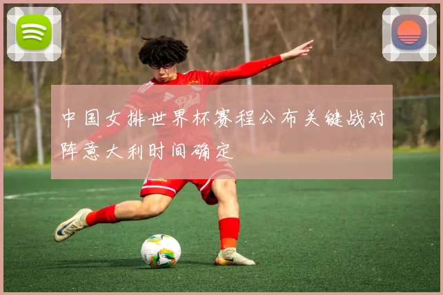 中国女排世界杯赛程公布关键战对阵意大利时间确定