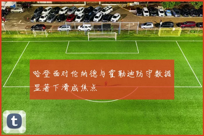 哈登面对伦纳德与霍勒迪防守数据显著下滑成焦点