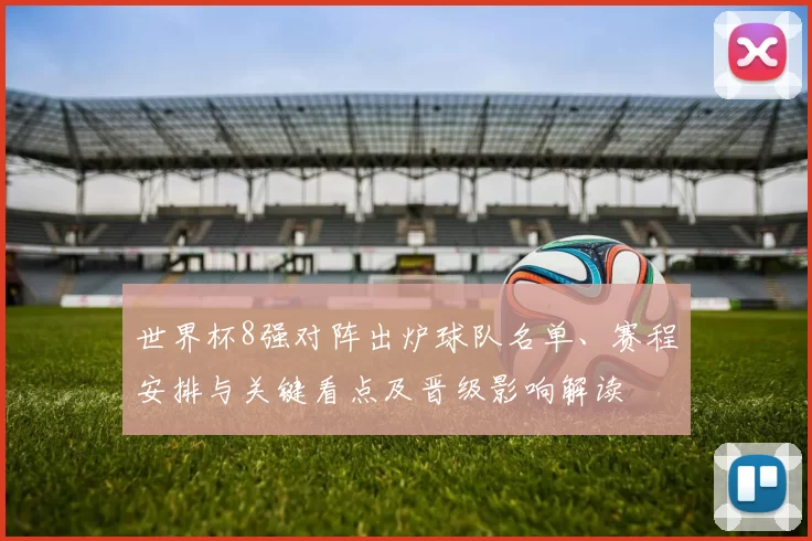 世界杯8强对阵出炉球队名单、赛程安排与关键看点及晋级影响解读