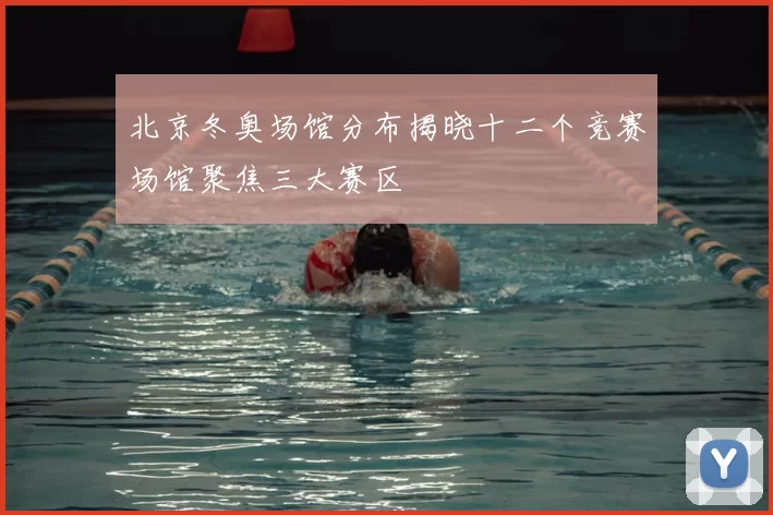 北京冬奥场馆分布揭晓十二个竞赛场馆聚焦三大赛区