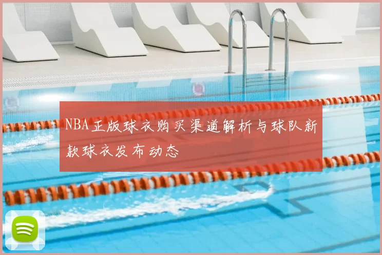 NBA正版球衣购买渠道解析与球队新款球衣发布动态