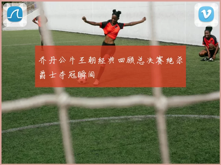 乔丹公牛王朝经典回顾总决赛绝杀爵士夺冠瞬间