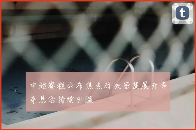 中超赛程公布焦点对决密集展开争夺悬念持续升温