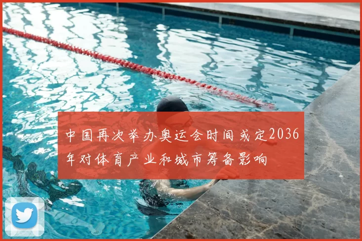 中国再次举办奥运会时间或定2036年对体育产业和城市筹备影响