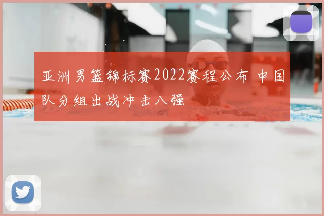 亚洲男篮锦标赛2022赛程公布 中国队分组出战冲击八强