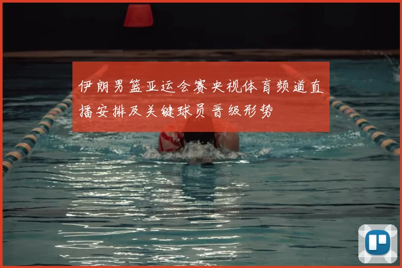 伊朗男篮亚运会赛央视体育频道直播安排及关键球员晋级形势