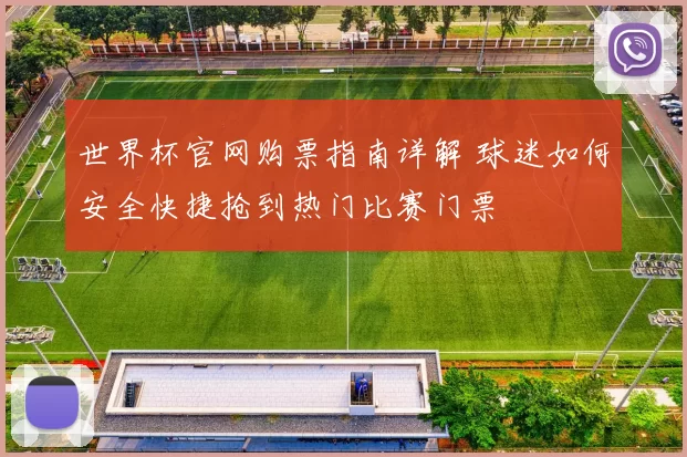 世界杯官网购票指南详解 球迷如何安全快捷抢到热门比赛门票