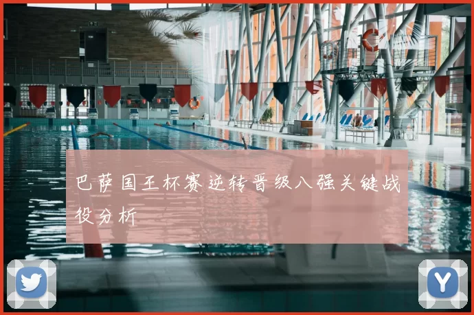 巴萨国王杯赛逆转晋级八强关键战役分析