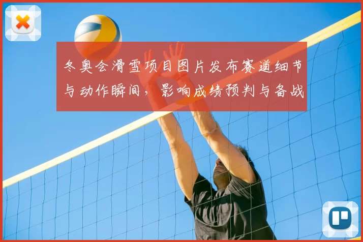 冬奥会滑雪项目图片发布赛道细节与动作瞬间，影响成绩预判与备战重点