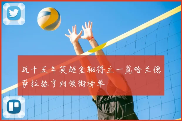 近十五年英超金靴得主一览哈兰德萨拉赫亨利领衔榜单