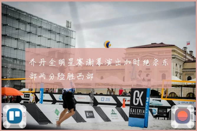 乔丹全明星赛谢幕演出加时绝杀东部两分险胜西部