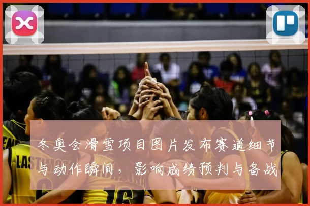 冬奥会滑雪项目图片发布赛道细节与动作瞬间，影响成绩预判与备战重点