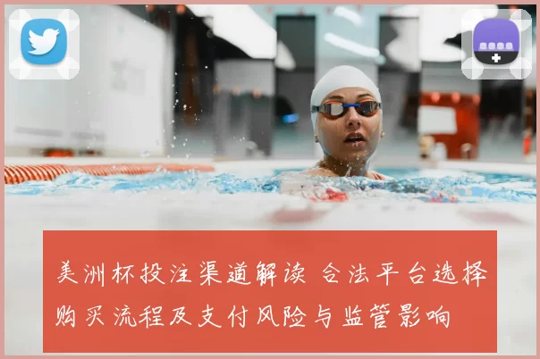 美洲杯投注渠道解读 合法平台选择购买流程及支付风险与监管影响