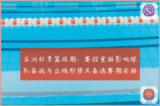 亚洲杯男篮延期，赛程重排影响球队备战与出线形势及备选赛期安排