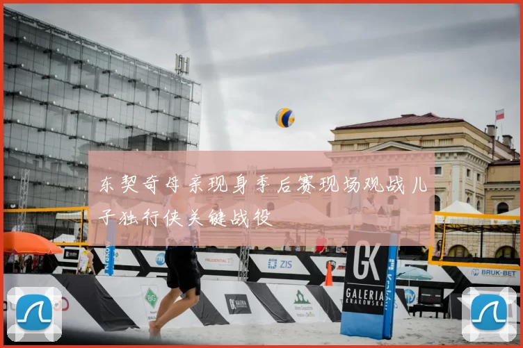 东契奇母亲现身季后赛现场观战儿子独行侠关键战役