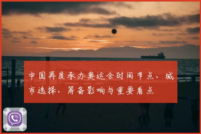 中国再度承办奥运会时间节点、城市选择、筹备影响与重要看点