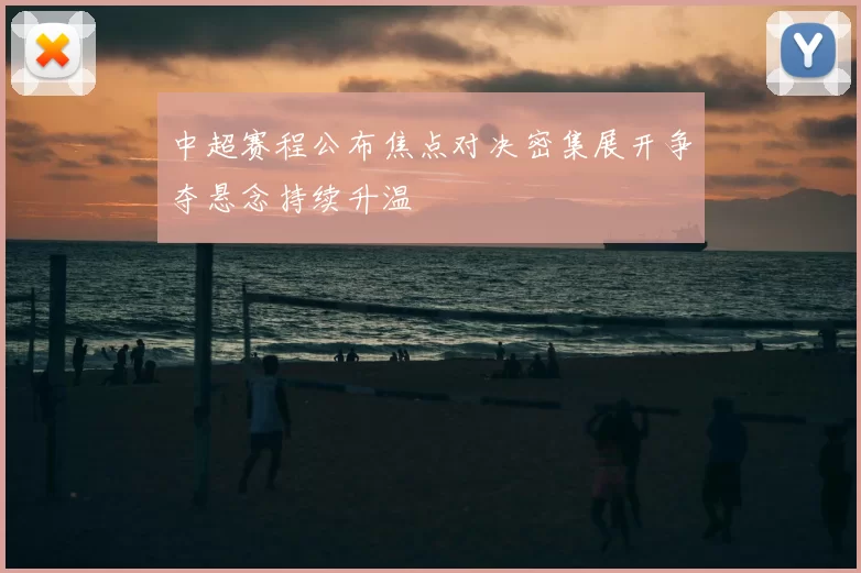 中超赛程公布焦点对决密集展开争夺悬念持续升温